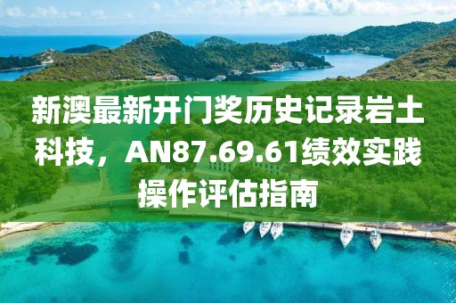 新澳最新開門獎(jiǎng)歷史記錄巖土科技，AN87.69.61績效實(shí)踐操作評(píng)估指南