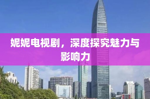 妮妮電視劇，深度探究魅力與影響力