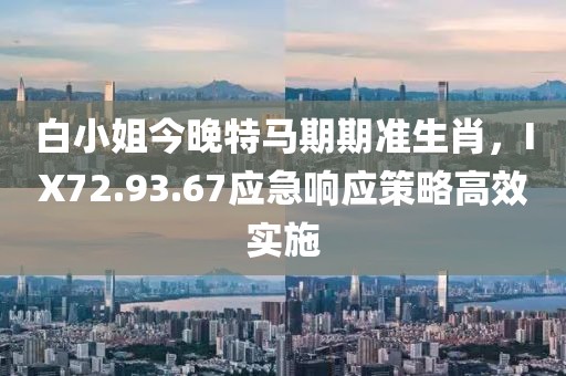 白小姐今晚特馬期期準(zhǔn)生肖，IX72.93.67應(yīng)急響應(yīng)策略高效實(shí)施
