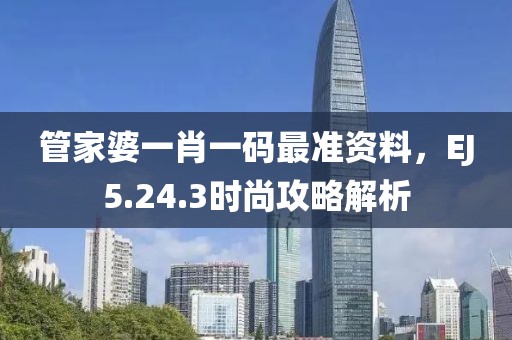 管家婆一肖一碼最準(zhǔn)資料，EJ5.24.3時尚攻略解析