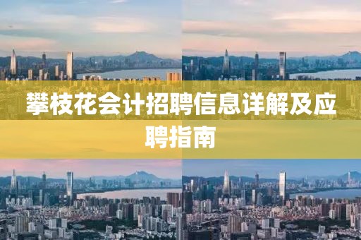 攀枝花會(huì)計(jì)招聘信息詳解及應(yīng)聘指南