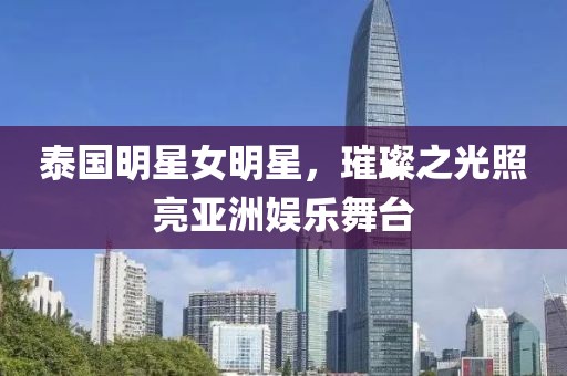 泰國明星女明星，璀璨之光照亮亞洲娛樂舞臺