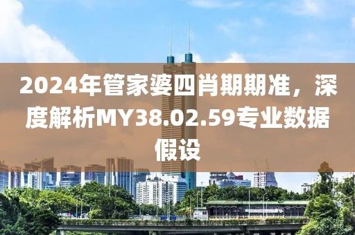 2024年管家婆四肖期期準(zhǔn)，深度解析MY38.02.59專業(yè)數(shù)據(jù)假設(shè)