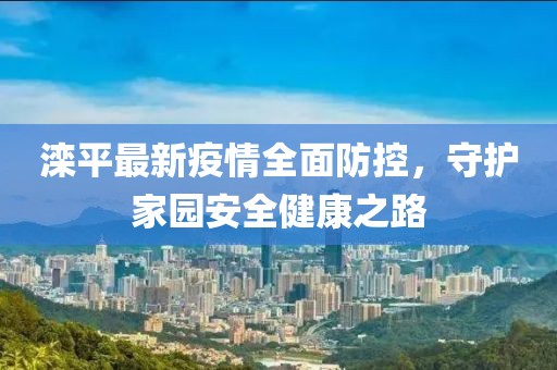 灤平最新疫情全面防控，守護家園安全健康之路