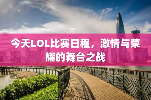 今天LOL比賽日程，激情與榮耀的舞臺(tái)之戰(zhàn)