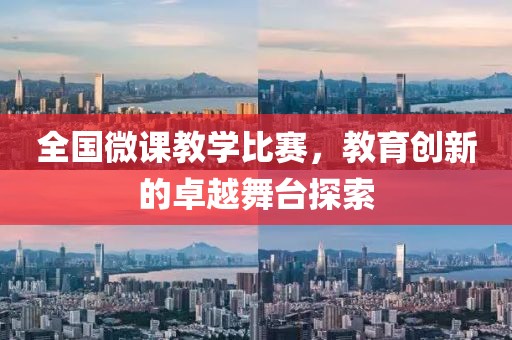 全國微課教學比賽，教育創(chuàng)新的卓越舞臺探索
