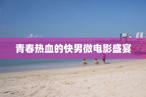 青春熱血的快男微電影盛宴