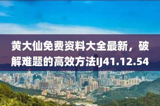 黃大仙免費(fèi)資料大全最新，破解難題的高效方法IJ41.12.54