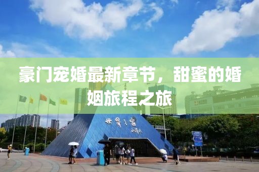 豪門寵婚最新章節(jié)，甜蜜的婚姻旅程之旅