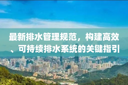 最新排水管理規(guī)范，構(gòu)建高效、可持續(xù)排水系統(tǒng)的關(guān)鍵指引