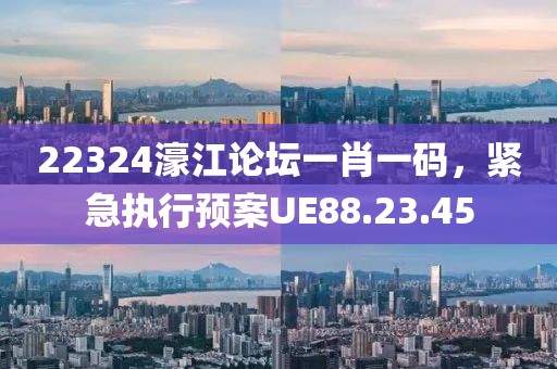 22324濠江論壇一肖一碼，緊急執(zhí)行預(yù)案UE88.23.45