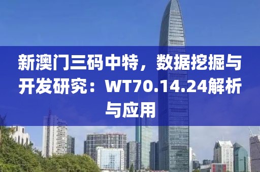 新澳門三碼中特，數(shù)據(jù)挖掘與開發(fā)研究：WT70.14.24解析與應(yīng)用
