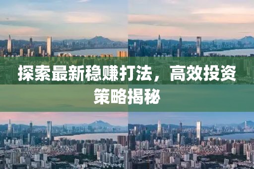 探索最新穩(wěn)賺打法，高效投資策略揭秘