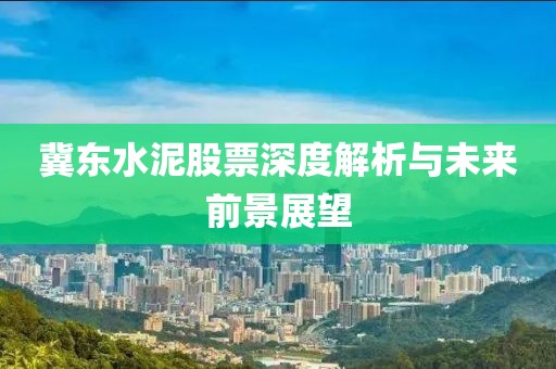 冀東水泥股票深度解析與未來前景展望