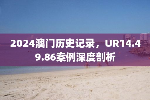 2024澳門歷史記錄，UR14.49.86案例深度剖析