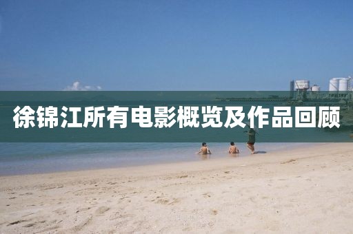 徐錦江所有電影概覽及作品回顧