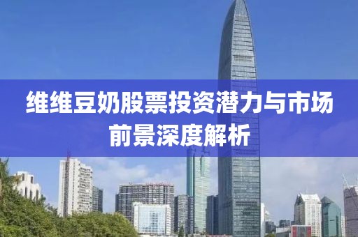 維維豆奶股票投資潛力與市場前景深度解析