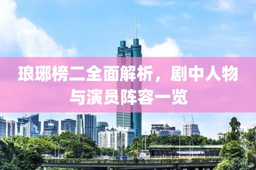 瑯琊榜二全面解析，劇中人物與演員陣容一覽