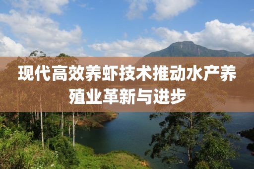 現(xiàn)代高效養(yǎng)蝦技術(shù)推動(dòng)水產(chǎn)養(yǎng)殖業(yè)革新與進(jìn)步