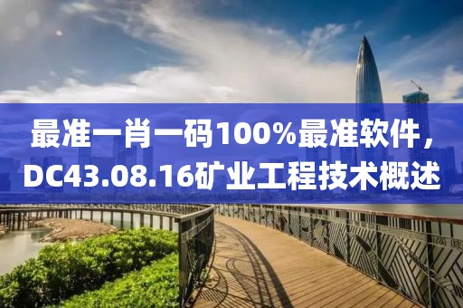 最準(zhǔn)一肖一碼100%最準(zhǔn)軟件，DC43.08.16礦業(yè)工程技術(shù)概述