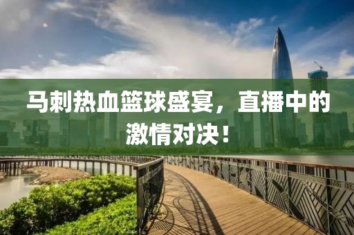 馬刺熱血籃球盛宴，直播中的激情對決！