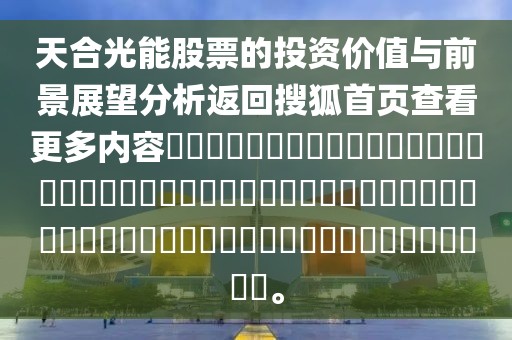 天合光能股票的投資價(jià)值與前景展望分析返回搜狐首頁(yè)查看更多內(nèi)容??????????????????????????????????????????????????????????????。