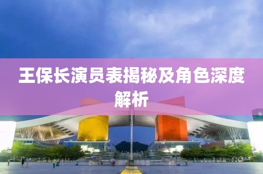 王保長演員表揭秘及角色深度解析