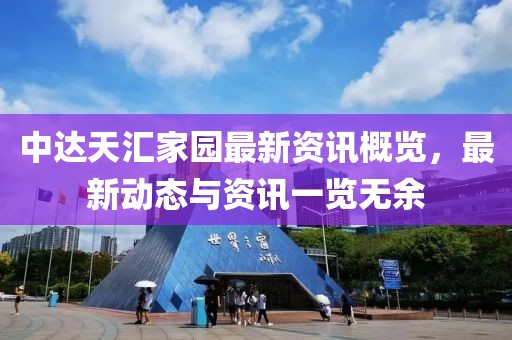 中達天匯家園最新資訊概覽，最新動態(tài)與資訊一覽無余