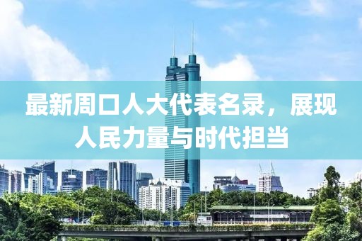 最新周口人大代表名錄，展現(xiàn)人民力量與時代擔(dān)當(dāng)