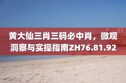 黃大仙三肖三碼必中肖，微觀洞察與實(shí)操指南ZH76.81.92