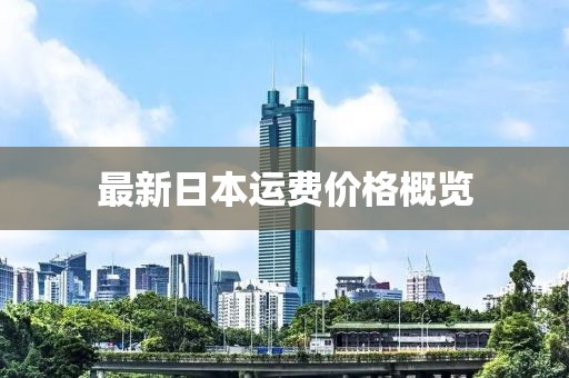 最新日本運(yùn)費(fèi)價(jià)格概覽