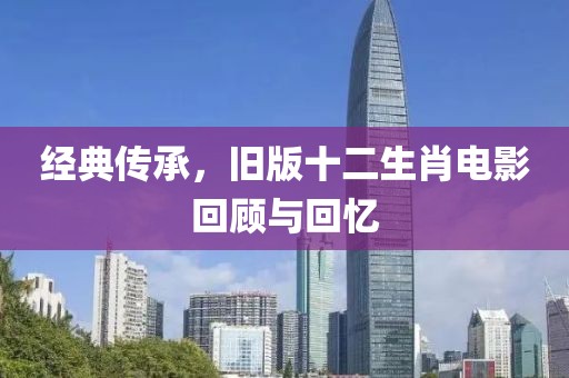 經(jīng)典傳承，舊版十二生肖電影回顧與回憶