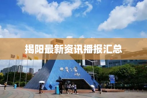 揭陽最新資訊播報(bào)匯總