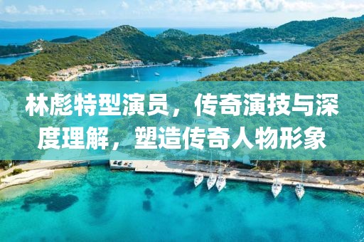 林彪特型演員，傳奇演技與深度理解，塑造傳奇人物形象