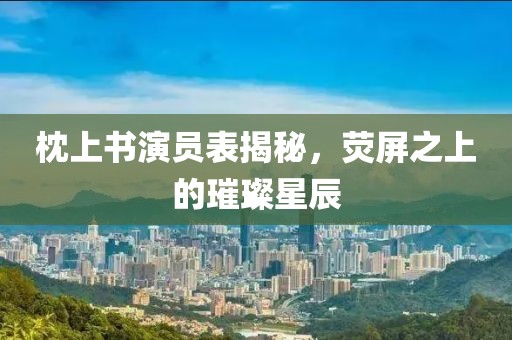 枕上書演員表揭秘，熒屏之上的璀璨星辰