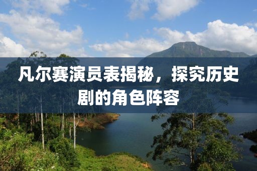 凡爾賽演員表揭秘，探究歷史劇的角色陣容