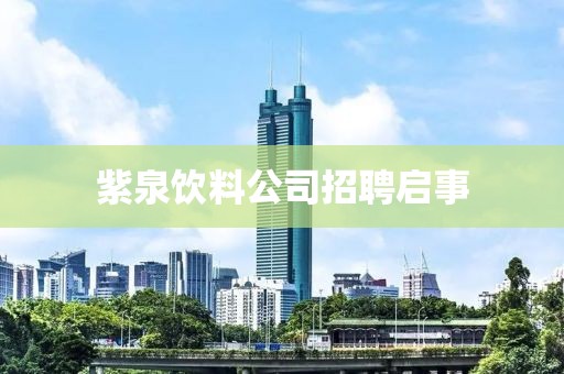 紫泉飲料公司招聘啟事
