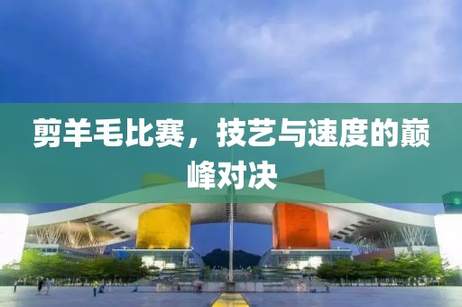 剪羊毛比賽，技藝與速度的巔峰對決