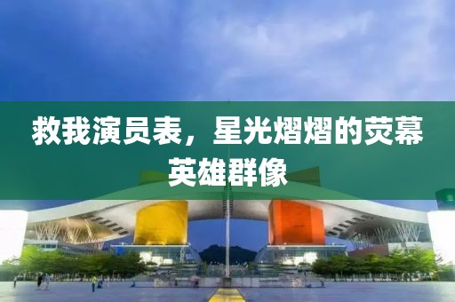 救我演員表，星光熠熠的熒幕英雄群像