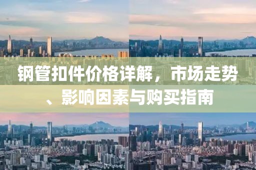 鋼管扣件價格詳解，市場走勢、影響因素與購買指南