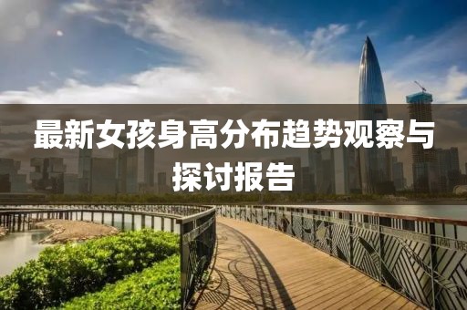 最新女孩身高分布趨勢(shì)觀察與探討報(bào)告