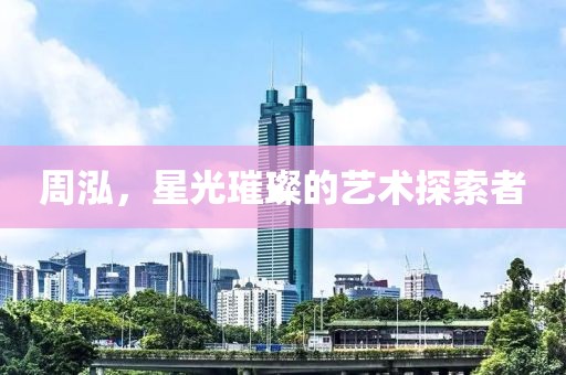 周泓，星光璀璨的藝術(shù)探索者