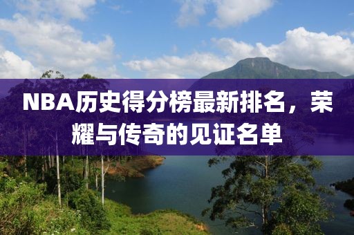 NBA歷史得分榜最新排名，榮耀與傳奇的見證名單