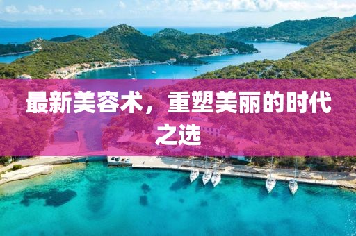 最新美容術(shù)，重塑美麗的時(shí)代之選