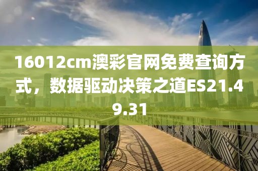 16012cm澳彩官網(wǎng)免費(fèi)查詢方式，數(shù)據(jù)驅(qū)動(dòng)決策之道ES21.49.31