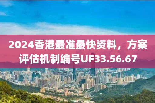 2024香港最準(zhǔn)最快資料，方案評估機(jī)制編號UF33.56.67