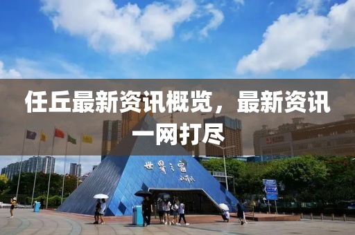 任丘最新資訊概覽，最新資訊一網(wǎng)打盡