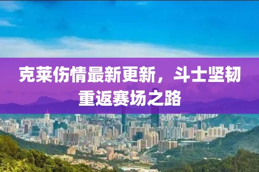 克萊傷情最新更新，斗士堅韌重返賽場之路