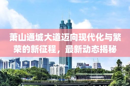 蕭山通城大道邁向現(xiàn)代化與繁榮的新征程，最新動(dòng)態(tài)揭秘