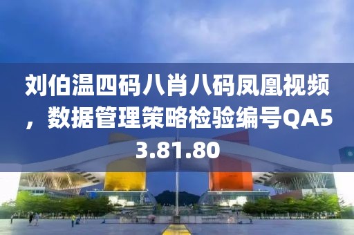 劉伯溫四碼八肖八碼鳳凰視頻，數(shù)據(jù)管理策略檢驗(yàn)編號(hào)QA53.81.80